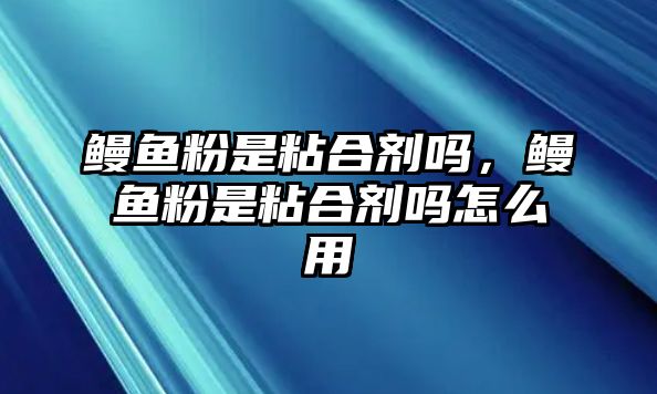 鰻魚(yú)粉是粘合劑嗎，鰻魚(yú)粉是粘合劑嗎怎么用